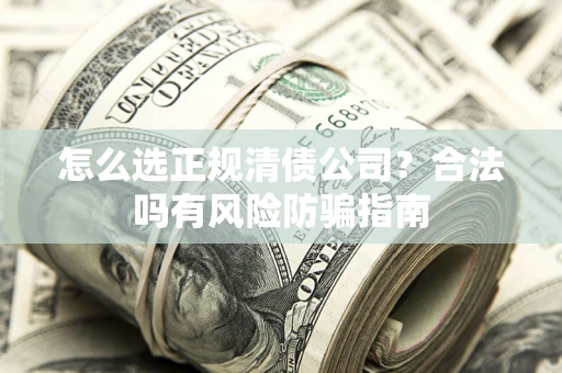 济南怎么选正规清债公司？合法吗有风险防骗指南