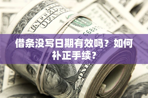 济南借条没写日期有效吗？如何补正手续？