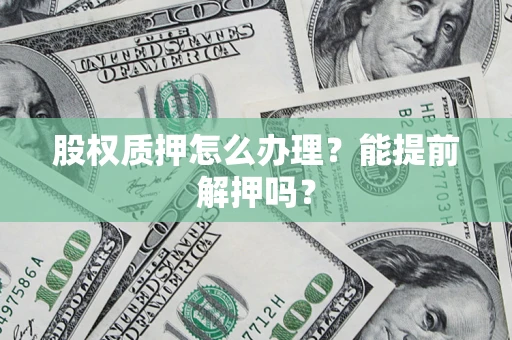 济南股权质押怎么办理？能提前解押吗？