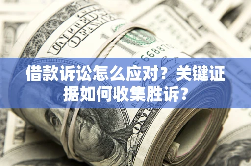 济南借款诉讼怎么应对？关键证据如何收集胜诉？