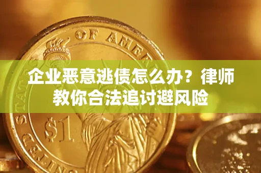 济南企业恶意逃债怎么办？律师教你合法追讨避风险