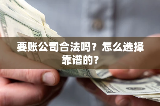 济南要账公司合法吗？怎么选择靠谱的？