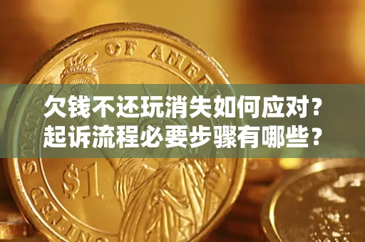济南欠钱不还玩消失如何应对？起诉流程必要步骤有哪些？