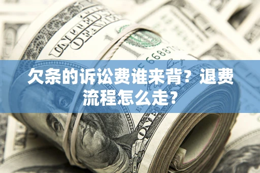 济南欠条的诉讼费谁来背？退费流程怎么走？