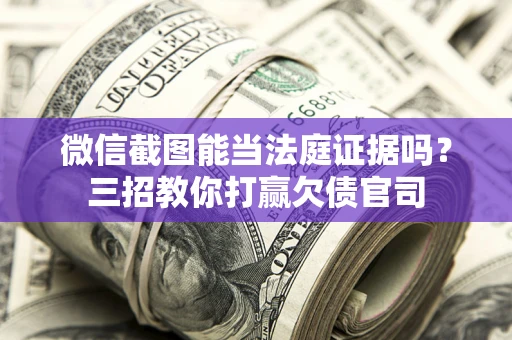 济南微信截图能当法庭证据吗？三招教你打赢欠债官司