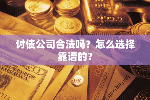 济南讨债公司合法吗？怎么选择靠谱的？
