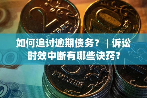 济南如何追讨逾期债务？ | 诉讼时效中断有哪些诀窍？