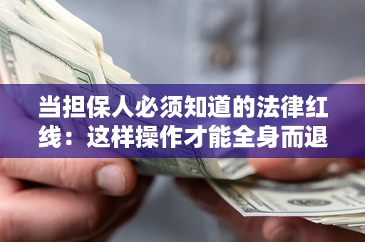 济南当担保人必须知道的法律红线：这样操作才能全身而退