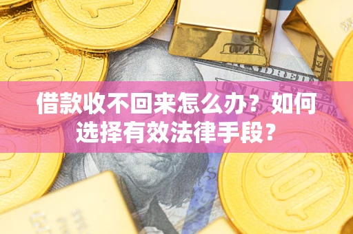 济南借款收不回来怎么办？如何选择有效法律手段？