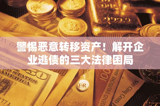 济南警惕恶意转移资产！解开企业逃债的三大法律困局