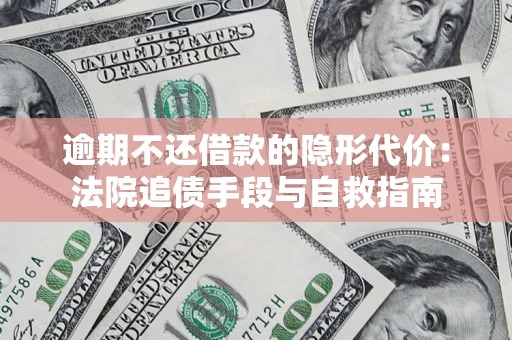 济南逾期不还借款的隐形代价：法院追债手段与自救指南
