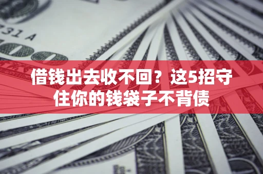 济南借钱出去收不回？这5招守住你的钱袋子不背债