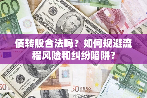 济南债转股合法吗？如何规避流程风险和纠纷陷阱？