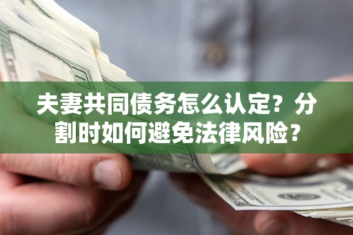 济南夫妻共同债务怎么认定？分割时如何避免法律风险？