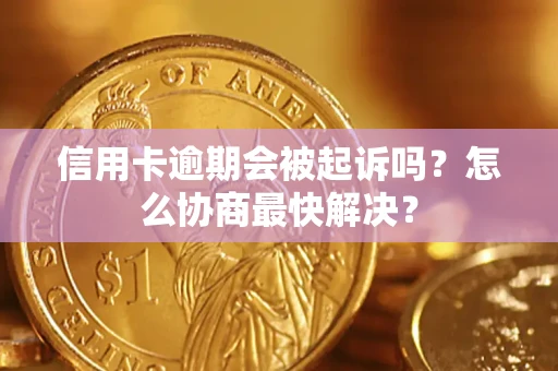 济南信用卡逾期会被起诉吗？怎么协商最快解决？