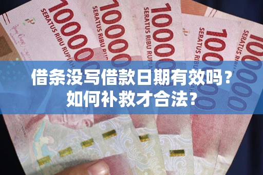 济南借条没写借款日期有效吗？如何补救才合法？