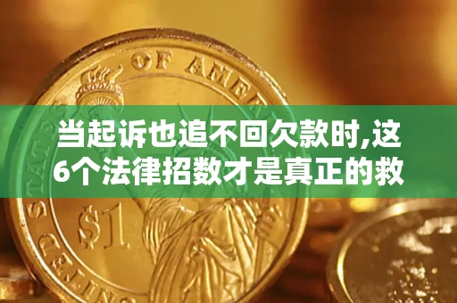 济南当起诉也追不回欠款时,这6个法律招数才是真正的救命稻草