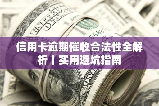 济南信用卡逾期催收合法性全解析｜实用避坑指南