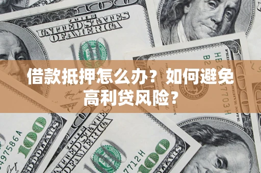 济南借款抵押怎么办？如何避免高利贷风险？