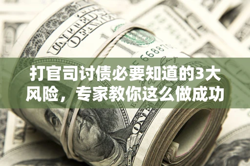 济南打官司讨债必要知道的3大风险，专家教你这么做成功率飙升