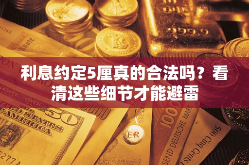 济南利息约定5厘真的合法吗？看清这些细节才能避雷