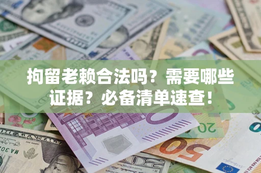 济南拘留老赖合法吗？需要哪些证据？必备清单速查！