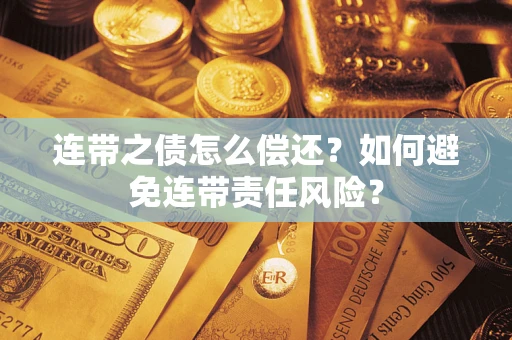 济南连带之债怎么偿还？如何避免连带责任风险？
